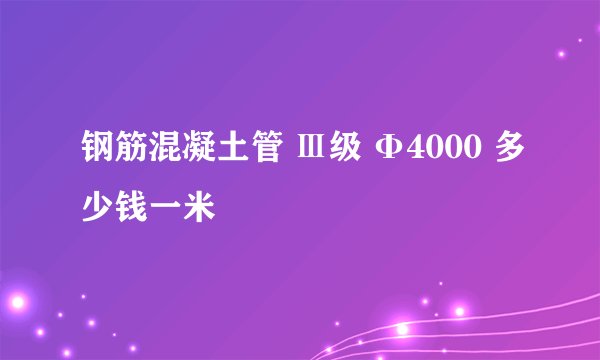 钢筋混凝土管 Ⅲ级 Φ4000 多少钱一米