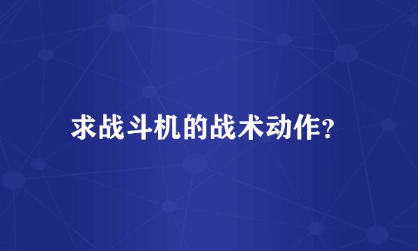 求战斗机的战术动作？