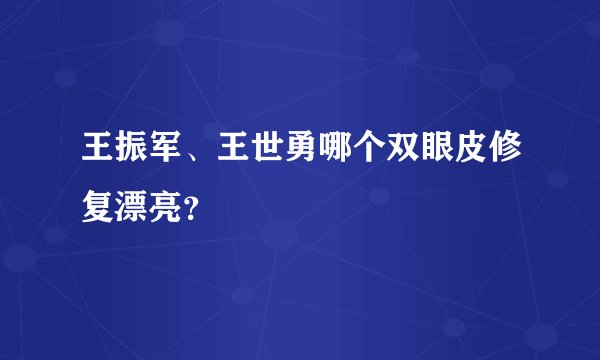 王振军、王世勇哪个双眼皮修复漂亮？