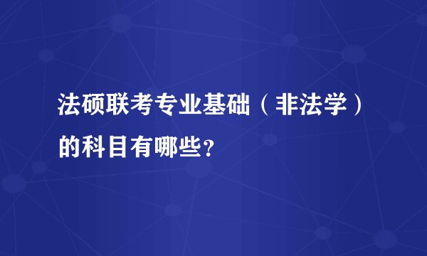 法硕联考专业基础（非法学）的科目有哪些？