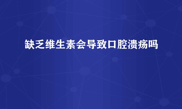 缺乏维生素会导致口腔溃疡吗