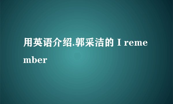 用英语介绍.郭采洁的 I remember