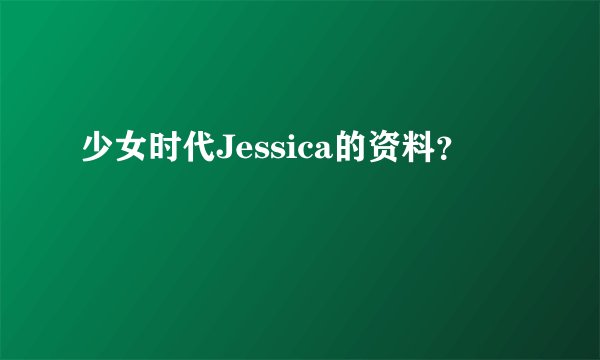 少女时代Jessica的资料？