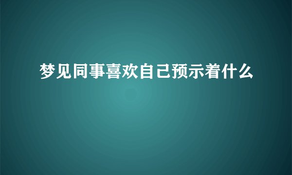 梦见同事喜欢自己预示着什么