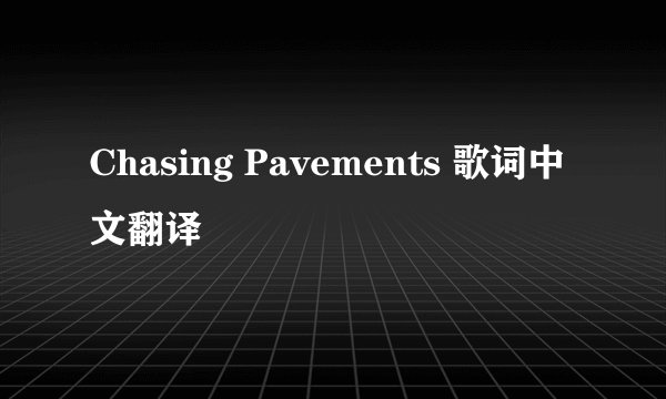 Chasing Pavements 歌词中文翻译