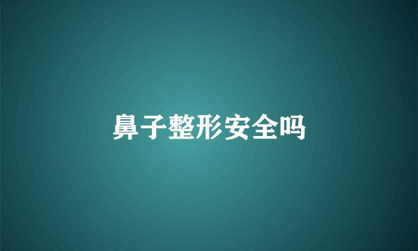 鼻子整形安全吗