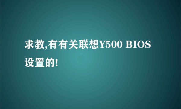 求教,有有关联想Y500 BIOS 设置的!