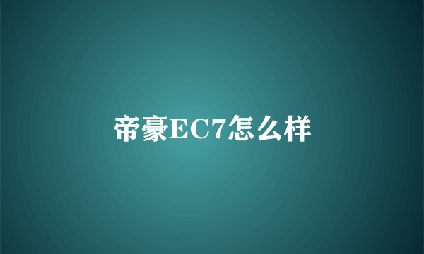 帝豪EC7怎么样