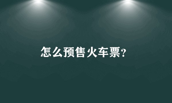 怎么预售火车票？