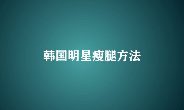 韩国明星瘦腿方法