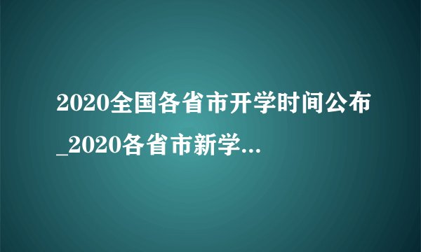 2020全国各省市开学时间公布_2020各省市新学期开学时间汇总