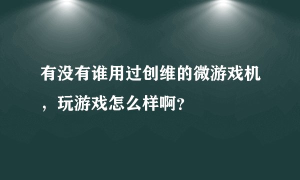 有没有谁用过创维的微游戏机，玩游戏怎么样啊？