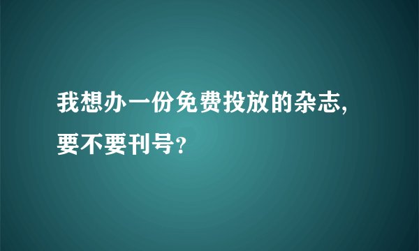 我想办一份免费投放的杂志,要不要刊号？