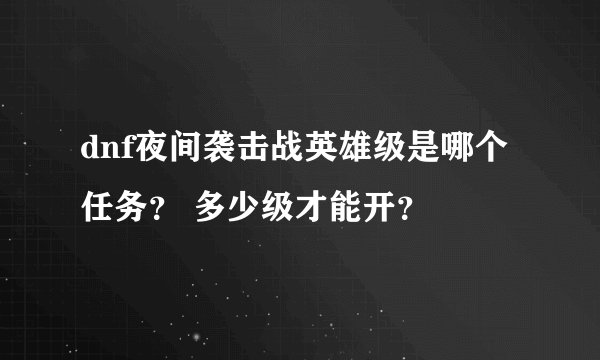dnf夜间袭击战英雄级是哪个任务？ 多少级才能开？