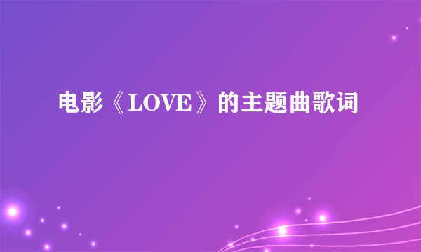 电影《LOVE》的主题曲歌词