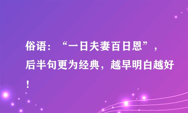 俗语:“一日夫妻百日恩”,后半句更为经典,越早明白越好!