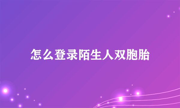 怎么登录陌生人双胞胎