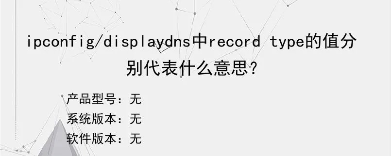 ipconfig/displaydns中record type的值分别代表什么意思？