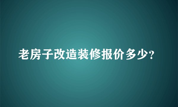 老房子改造装修报价多少？