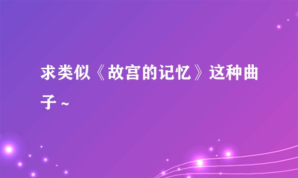 求类似《故宫的记忆》这种曲子～