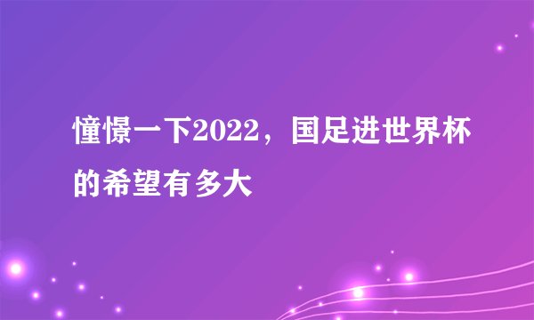 憧憬一下2022，国足进世界杯的希望有多大