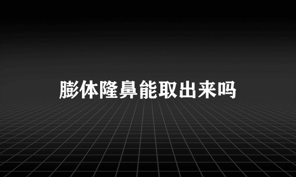 膨体隆鼻能取出来吗