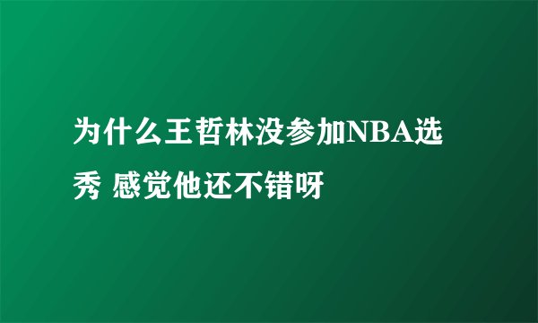 为什么王哲林没参加NBA选秀 感觉他还不错呀