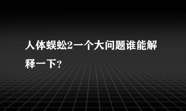 人体蜈蚣2一个大问题谁能解释一下？