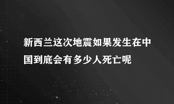 新西兰这次地震如果发生在中国到底会有多少人死亡呢