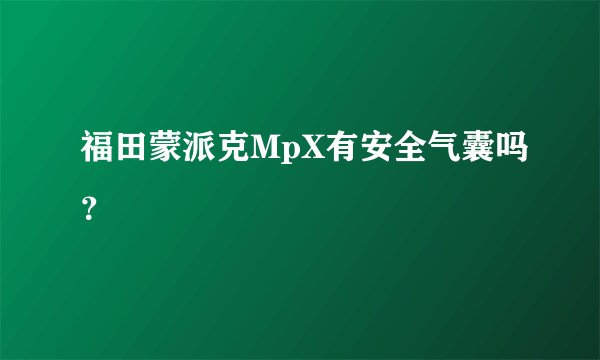 福田蒙派克MpX有安全气囊吗？