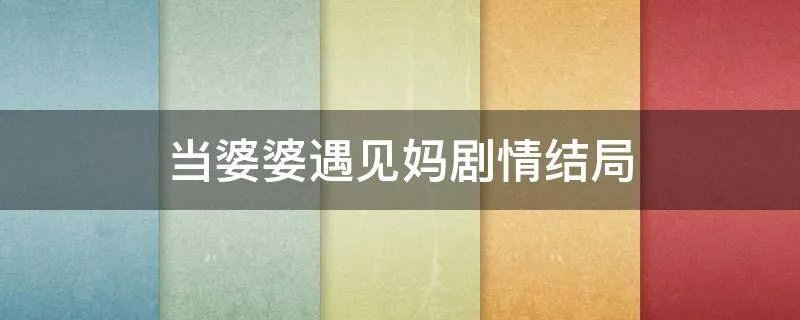 当婆婆遇见妈剧情结局