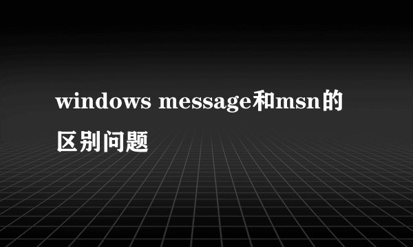 windows message和msn的区别问题