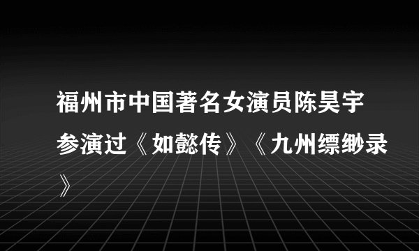 福州市中国著名女演员陈昊宇参演过《如懿传》《九州缥缈录》