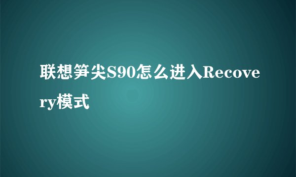 联想笋尖S90怎么进入Recovery模式
