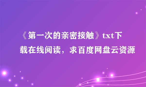 《第一次的亲密接触》txt下载在线阅读，求百度网盘云资源
