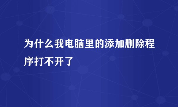 为什么我电脑里的添加删除程序打不开了
