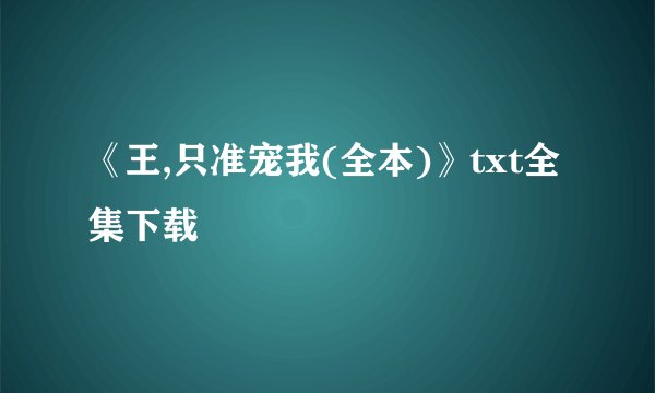 《王,只准宠我(全本)》txt全集下载