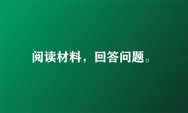 阅读材料，回答问题。