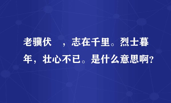 老骥伏栃，志在千里。烈士暮年，壮心不已。是什么意思啊？