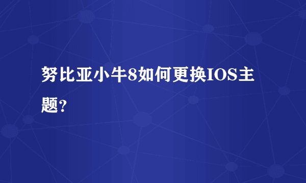 努比亚小牛8如何更换IOS主题？
