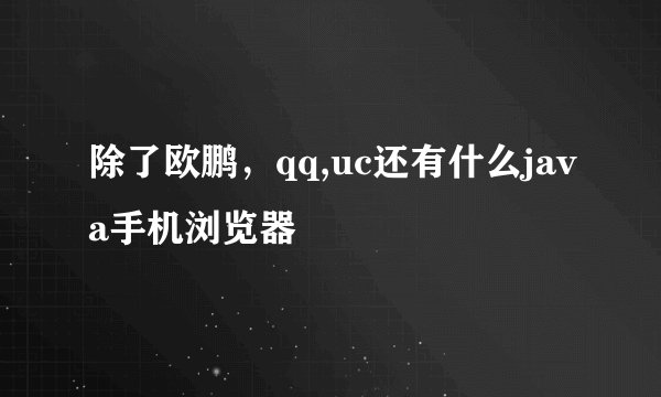 除了欧鹏，qq,uc还有什么java手机浏览器