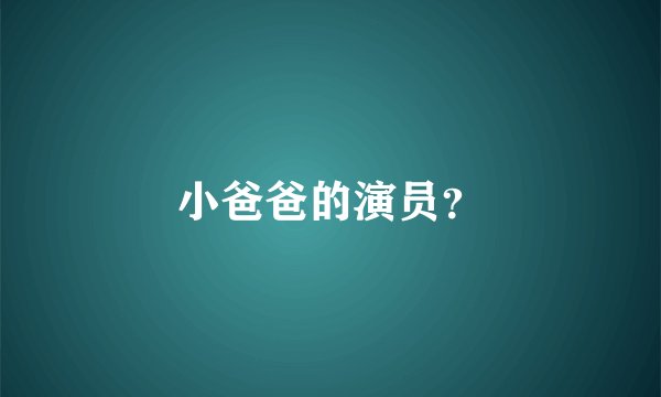 小爸爸的演员？