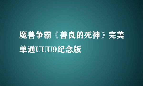 魔兽争霸《善良的死神》完美单通UUU9纪念版