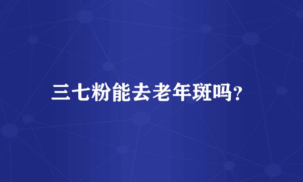 三七粉能去老年斑吗？