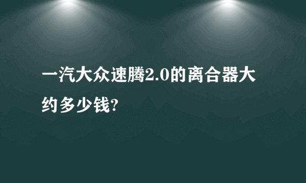 一汽大众速腾2.0的离合器大约多少钱?
