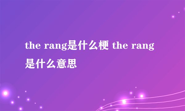 the rang是什么梗 the rang是什么意思