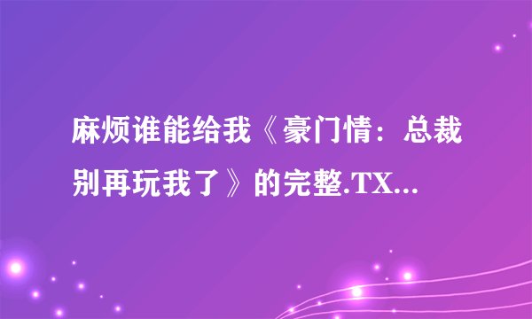麻烦谁能给我《豪门情：总裁别再玩我了》的完整.TXT的小说啊？