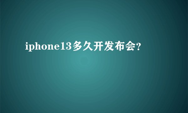iphone13多久开发布会？