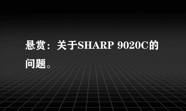 悬赏：关于SHARP 9020C的问题。