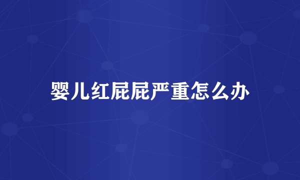 婴儿红屁屁严重怎么办